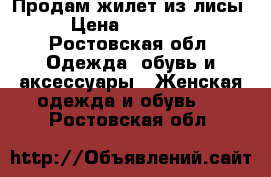 Продам жилет из лисы › Цена ­ 11 000 - Ростовская обл. Одежда, обувь и аксессуары » Женская одежда и обувь   . Ростовская обл.